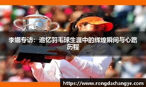 李娜专访：追忆羽毛球生涯中的辉煌瞬间与心路历程