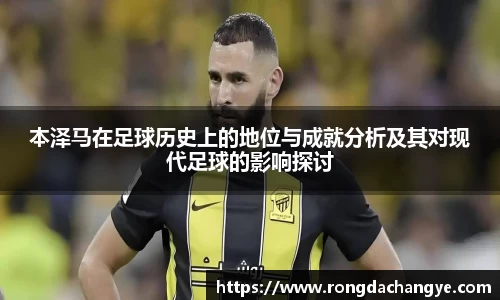 本泽马在足球历史上的地位与成就分析及其对现代足球的影响探讨