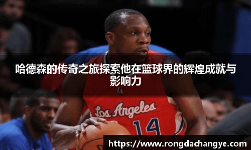 哈德森的传奇之旅探索他在篮球界的辉煌成就与影响力