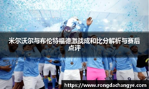 米尔沃尔与布伦特福德激战成和比分解析与赛后点评